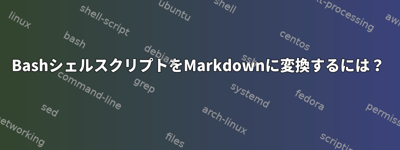 BashシェルスクリプトをMarkdownに変換するには？