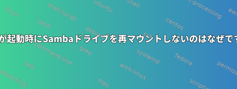 fstabが起動時にSambaドライブを再マウントしないのはなぜですか？