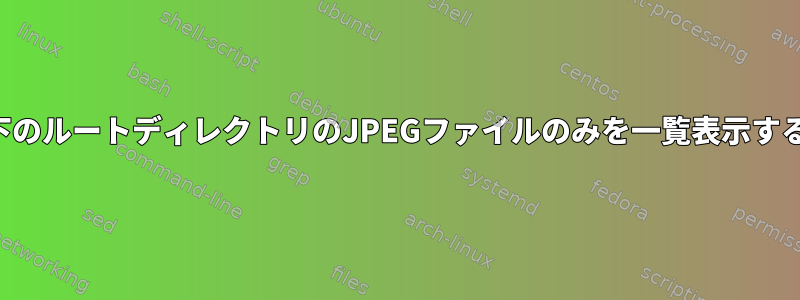 コマンドラインを使用して以下のルートディレクトリのJPEGファイルのみを一覧表示するにはどうすればよいですか？