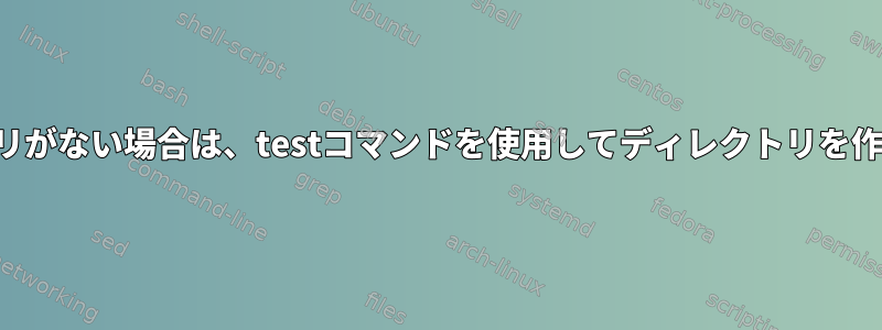 ディレクトリがない場合は、testコマンドを使用してディレクトリを作成します。