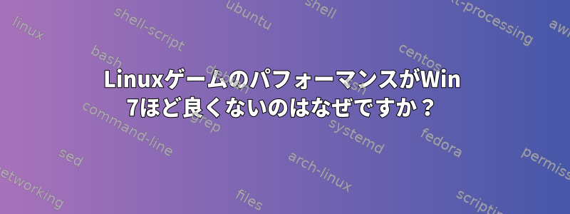 LinuxゲームのパフォーマンスがWin 7ほど良くないのはなぜですか？