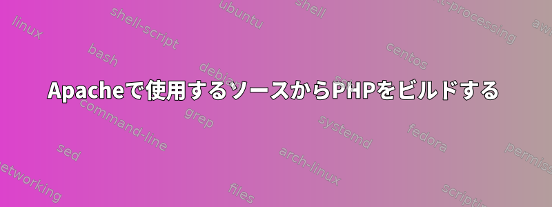 Apacheで使用するソースからPHPをビルドする