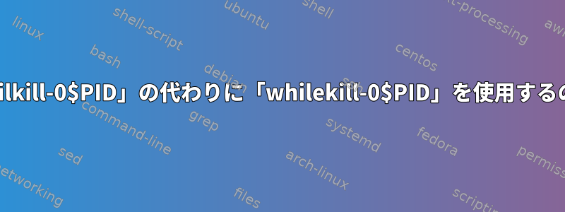 なぜ「untilkill-0$PID」の代わりに「whilekill-0$PID」を使用するのですか？