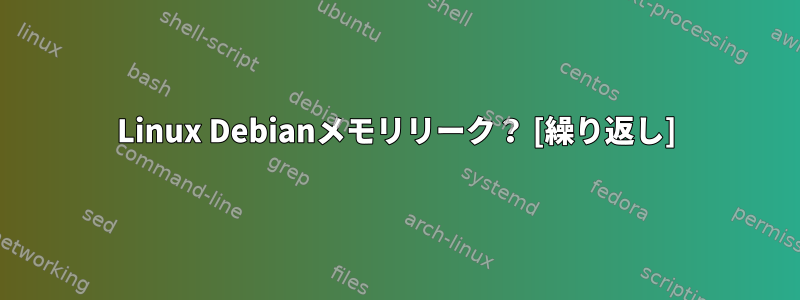 Linux Debianメモリリーク？ [繰り返し]