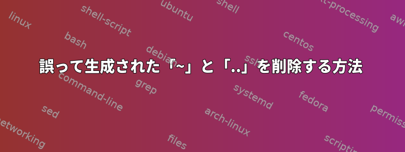 誤って生成された「~」と「..」を削除する方法