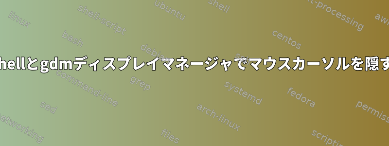 gnome-shellとgdmディスプレイマネージャでマウスカーソルを隠す方法は？