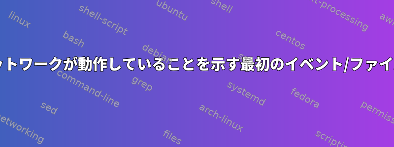 Linuxで起動時にネットワークが動作していることを示す最初のイベント/ファイル/ログは何ですか？