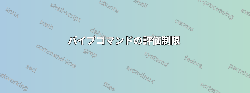 パイプコマンドの評価制限