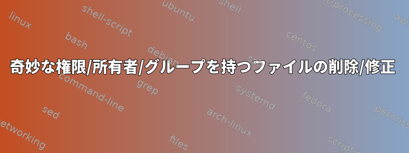 奇妙な権限/所有者/グループを持つファイルの削除/修正