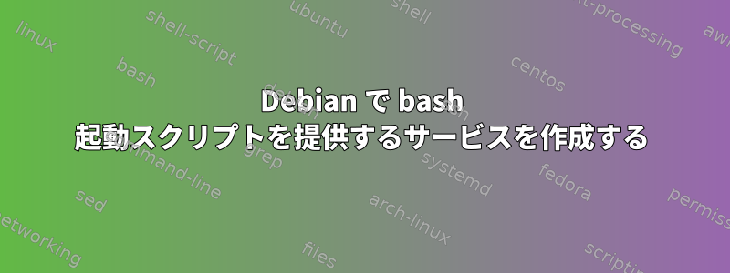 Debian で bash 起動スクリプトを提供するサービスを作成する