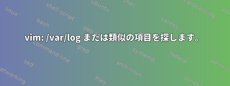 vim: /var/log または類似の項目を探します。