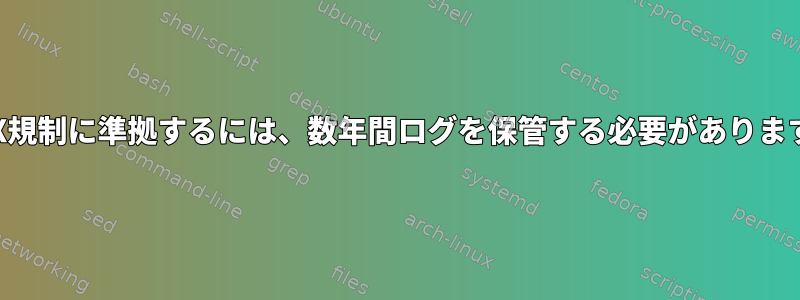 SOX規制に準拠するには、数年間ログを保管する必要があります。