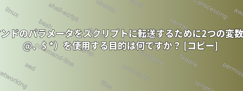 コマンドのパラメータをスクリプトに転送するために2つの変数（$ @、$ *）を使用する目的は何ですか？ [コピー]