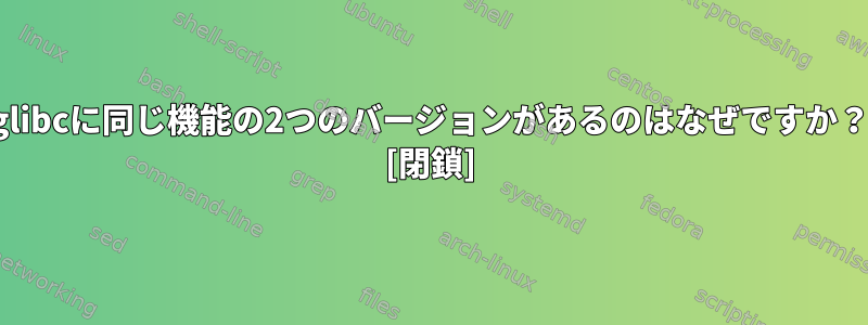 glibcに同じ機能の2つのバージョンがあるのはなぜですか？ [閉鎖]