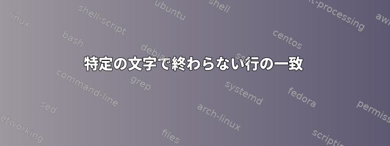 特定の文字で終わらない行の一致