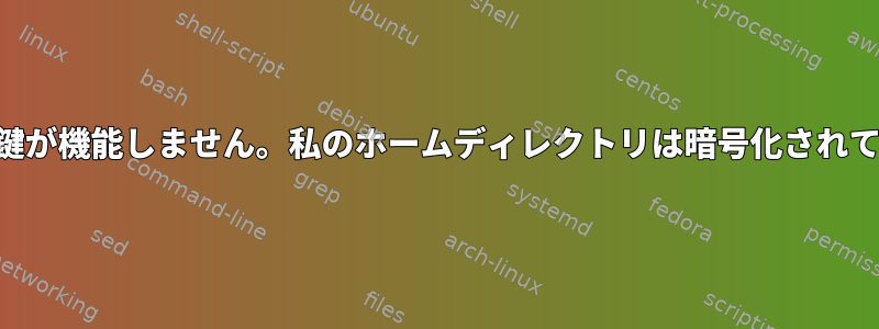 SSH公開鍵が機能しません。私のホームディレクトリは暗号化されています。