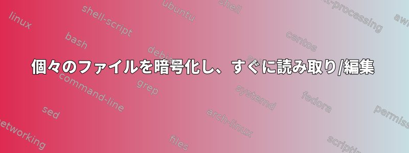 個々のファイルを暗号化し、すぐに読み取り/編集