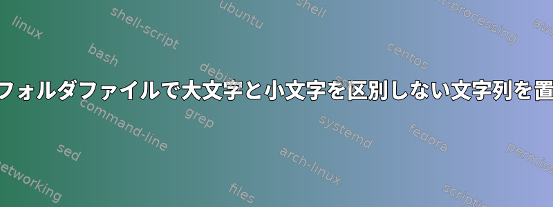 すべてのフォルダファイルで大文字と小文字を区別しない文字列を置き換える