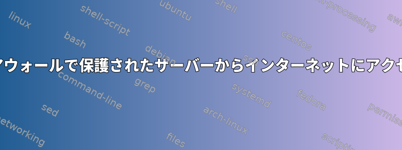 ファイアウォールで保護されたサーバーからインターネットにアクセスする