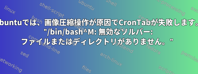 Ubuntuでは、画像圧縮操作が原因でCronTabが失敗します。 "/bin/bash^M: 無効なソルバー: ファイルまたはディレクトリがありません。"