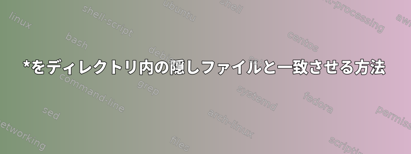 *をディレクトリ内の隠しファイルと一致させる方法