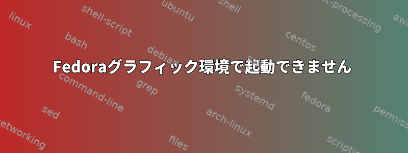 Fedoraグラフィック環境で起動できません