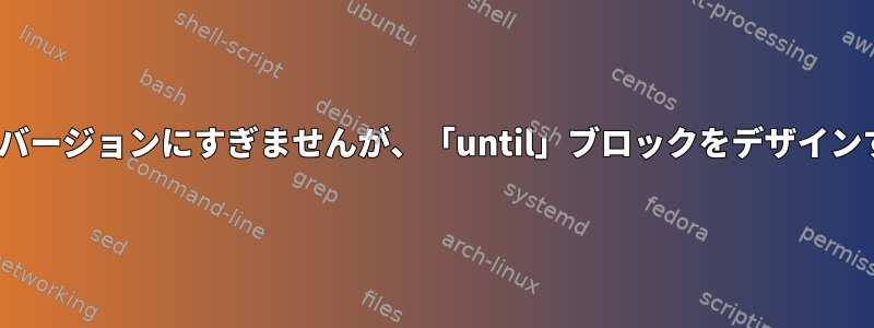 「while」のマイナスバージョンにすぎませんが、「until」ブロックをデザインするのはなぜですか？