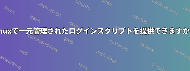 Linuxで一元管理されたログインスクリプトを提供できますか？