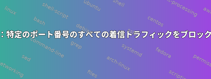 iptables：特定のポート番号のすべての着信トラフィックをブロックします。