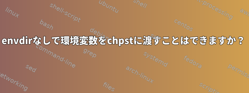 envdirなしで環境変数をchpstに渡すことはできますか？