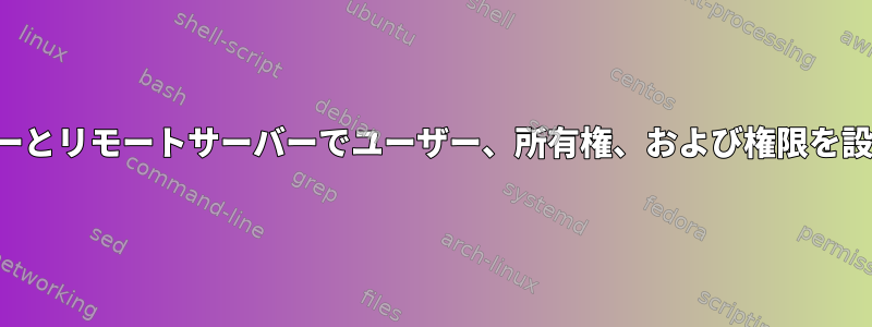 ローカルサーバーとリモートサーバーでユーザー、所有権、および権限を設定する方法は？