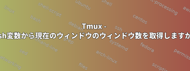 Tmux - bash変数から現在のウィンドウのウィンドウ数を取得しますか？