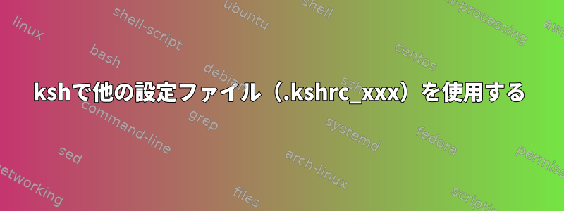 kshで他の設定ファイル（.kshrc_xxx）を使用する