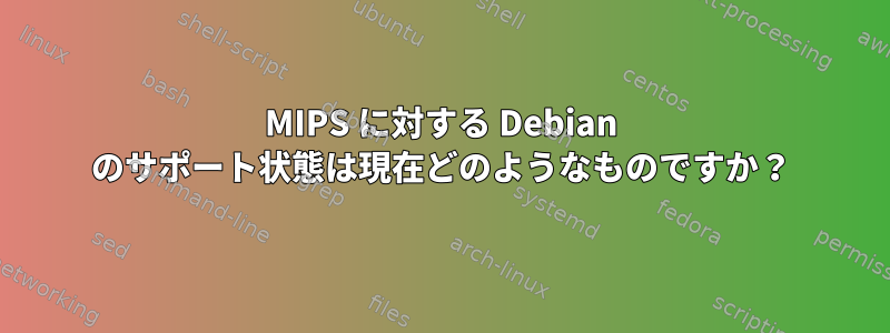 MIPS に対する Debian のサポート状態は現在どのようなものですか？