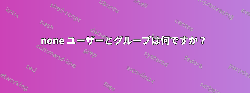 none ユーザーとグループは何ですか？