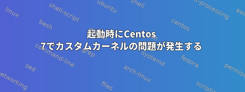 起動時にCentos 7でカスタムカーネルの問題が発生する