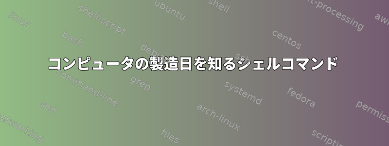 コンピュータの製造日を知るシェルコマンド