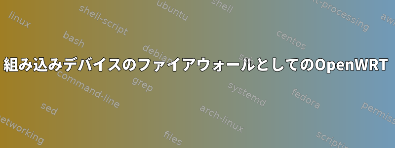 組み込みデバイスのファイアウォールとしてのOpenWRT