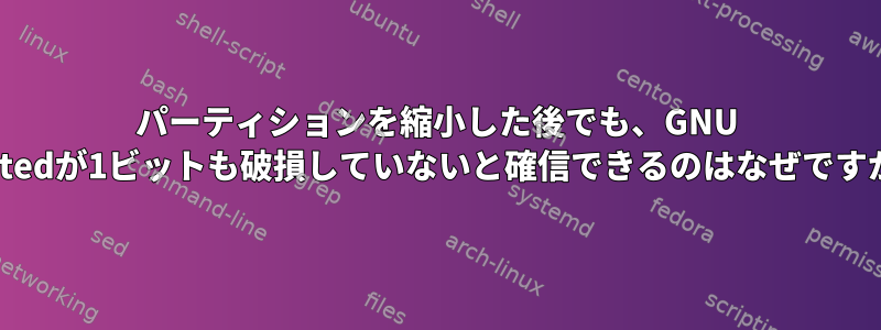 パーティションを縮小した後でも、GNU Partedが1ビットも破損していないと確信できるのはなぜですか？