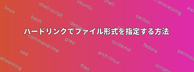 ハードリンクでファイル形式を指定する方法