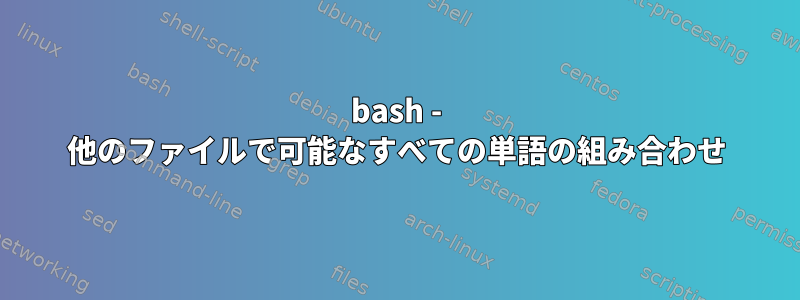 bash - 他のファイルで可能なすべての単語の組み合わせ