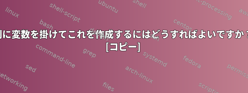 列に変数を掛けてこれを作成するにはどうすればよいですか？ [コピー]