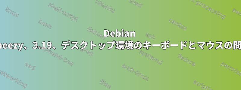 Debian wheezy、3.19、デスクトップ環境のキーボードとマウスの問題