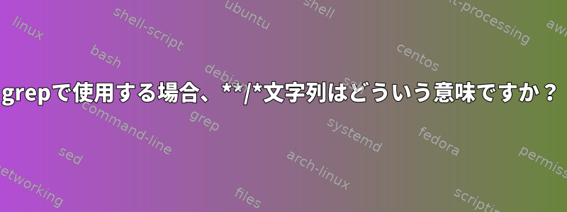 grepで使用する場合、**/*文字列はどういう意味ですか？