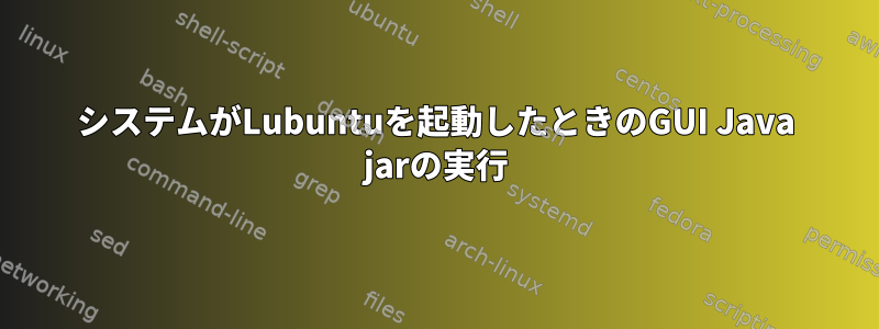 システムがLubuntuを起動したときのGUI Java jarの実行