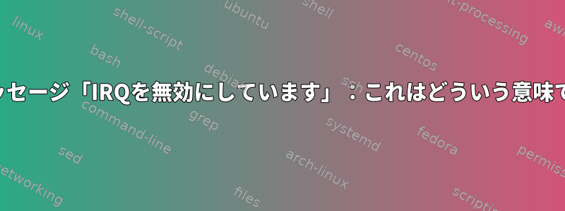 ログメッセージ「IRQを無効にしています」：これはどういう意味ですか？