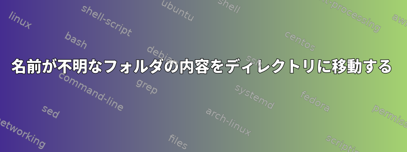 名前が不明なフォルダの内容をディレクトリに移動する