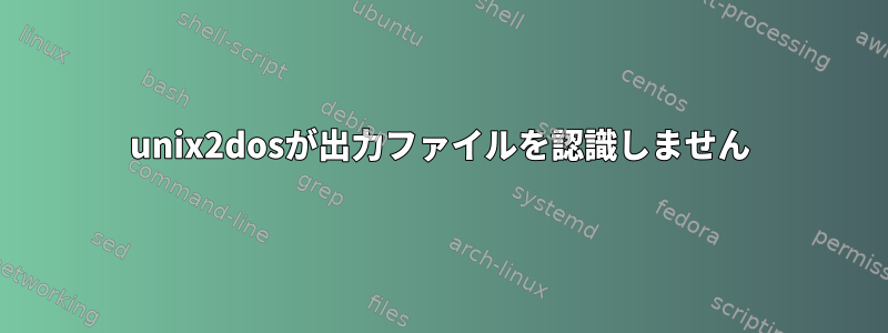 unix2dosが出力ファイルを認識しません