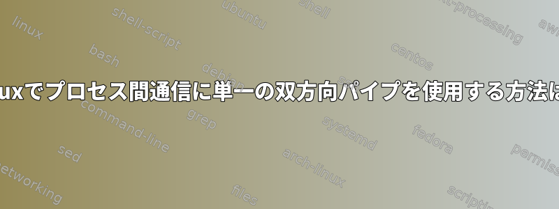 Linuxでプロセス間通信に単一の双方向パイプを使用する方法は？