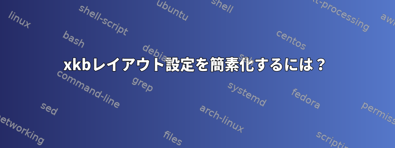 xkbレイアウト設定を簡素化するには？